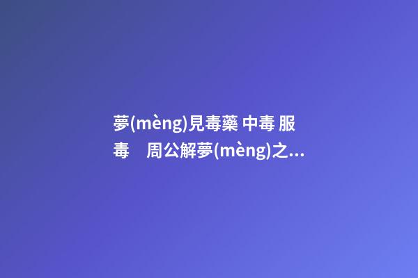 夢(mèng)見毒藥 中毒 服毒　周公解夢(mèng)之夢(mèng)到毒藥 中毒 服毒